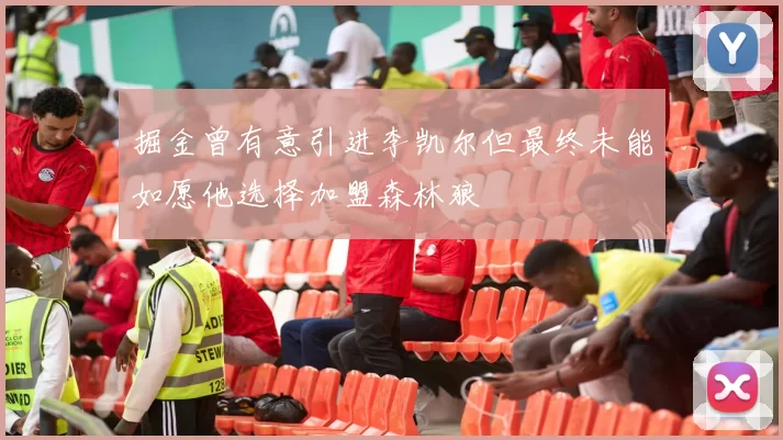 掘金曾有意引进李凯尔但最终未能如愿他选择加盟森林狼