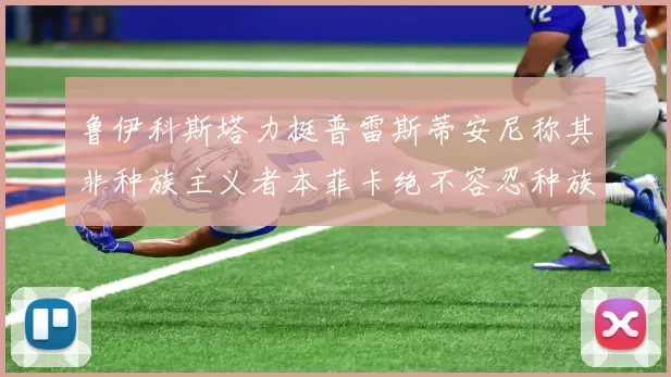 鲁伊科斯塔力挺普雷斯蒂安尼称其非种族主义者本菲卡绝不容忍种族歧视
