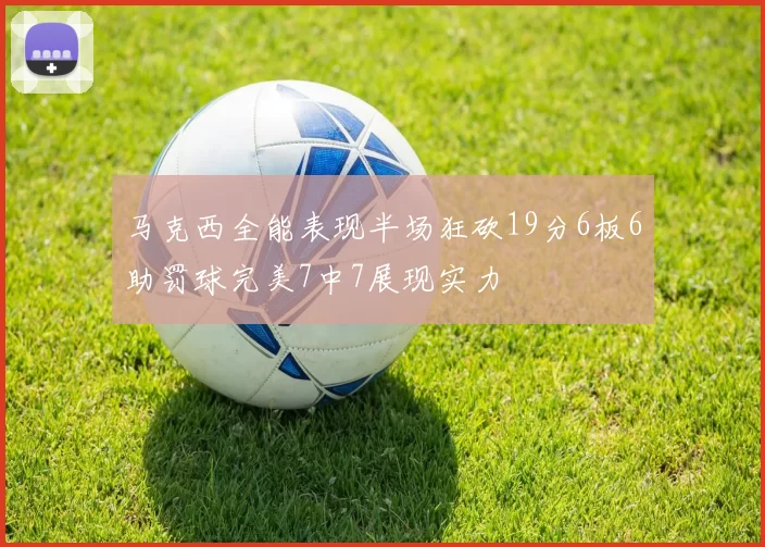 马克西全能表现半场狂砍19分6板6助罚球完美7中7展现实力