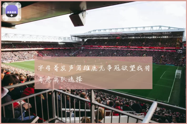 字母哥发声若雄鹿无争冠欲望我将考虑离队选择