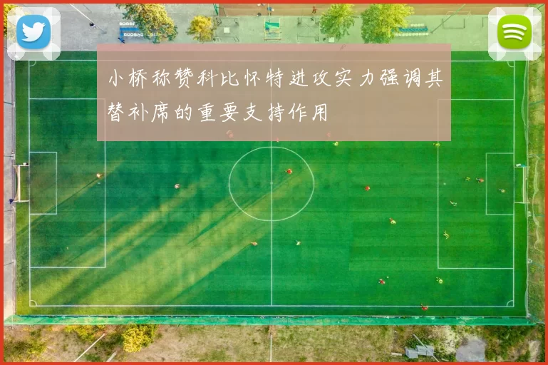 小桥称赞科比怀特进攻实力强调其替补席的重要支持作用