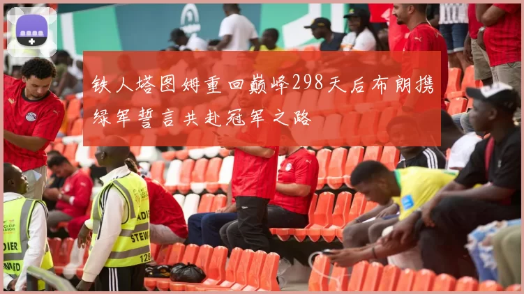铁人塔图姆重回巅峰298天后布朗携绿军誓言共赴冠军之路