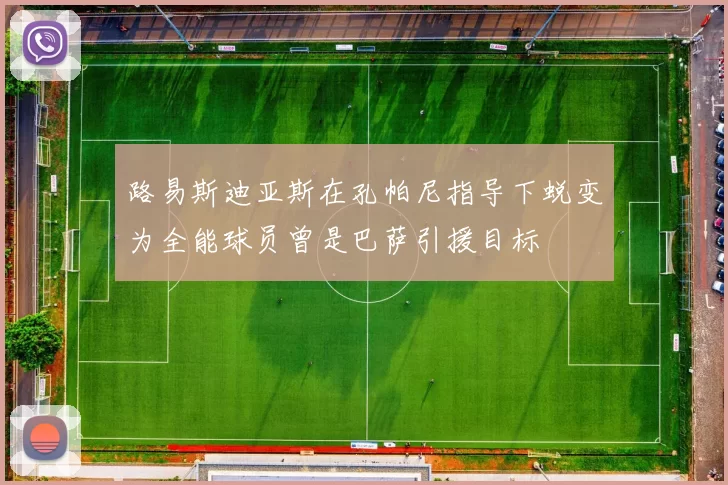 路易斯迪亚斯在孔帕尼指导下蜕变为全能球员曾是巴萨引援目标
