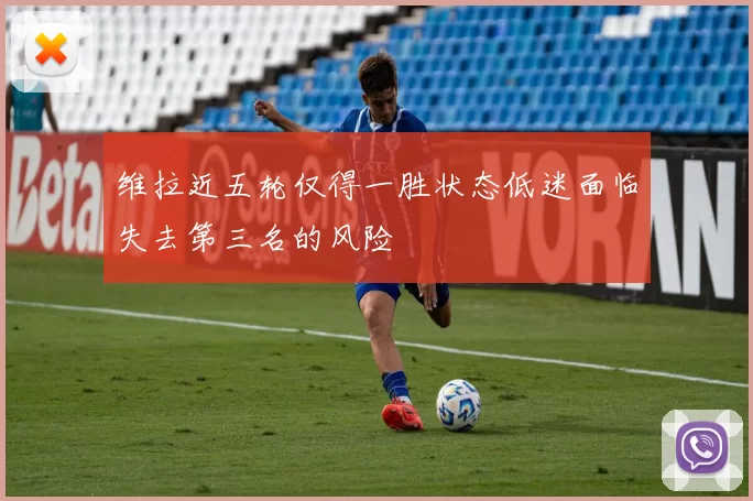 维拉近五轮仅得一胜状态低迷面临失去第三名的风险