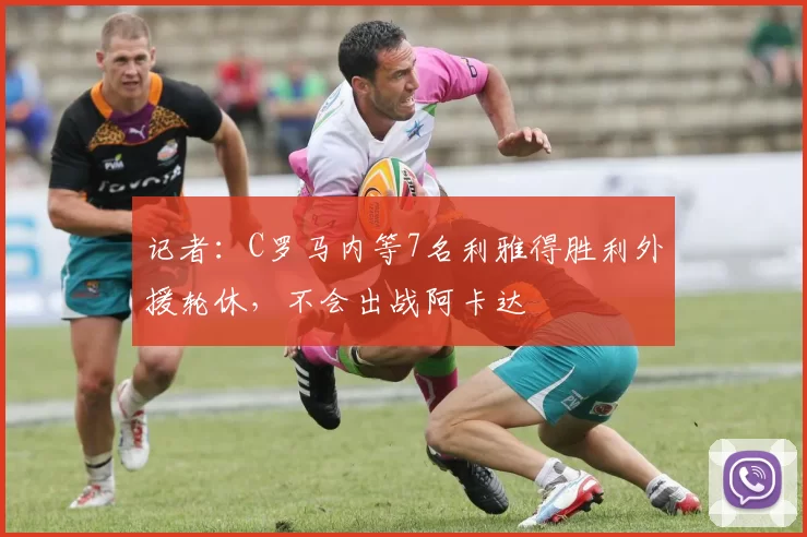 记者：C罗马内等7名利雅得胜利外援轮休，不会出战阿卡达