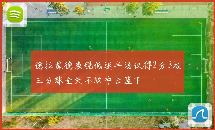 德拉蒙德表现低迷半场仅得2分3板三分球全失不敢冲击篮下