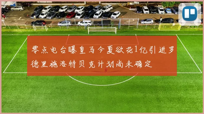 零点电台曝皇马今夏欲花1亿引进罗德里施洛特贝克计划尚未确定