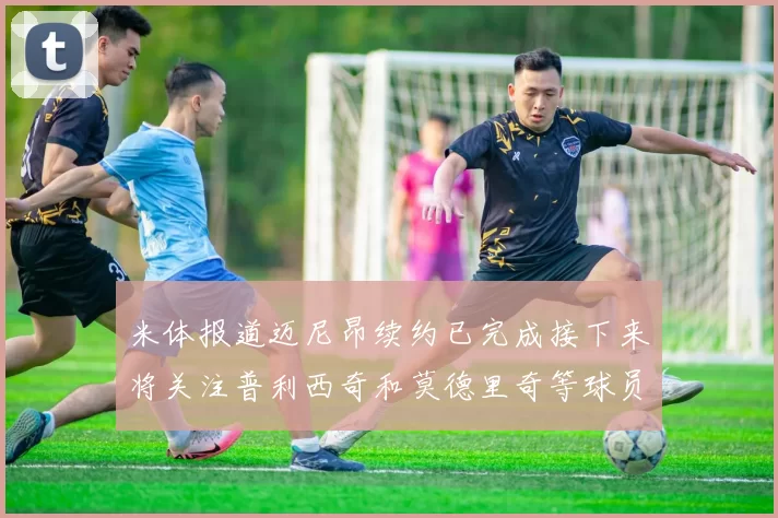 米体报道迈尼昂续约已完成接下来将关注普利西奇和莫德里奇等球员的未来