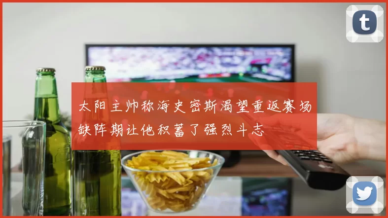 太阳主帅称海史密斯渴望重返赛场缺阵期让他积蓄了强烈斗志